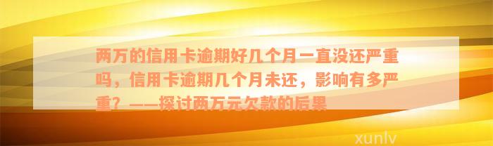 两万的信用卡逾期好几个月一直没还严重吗，信用卡逾期几个月未还，影响有多严重？——探讨两万元欠款的后果