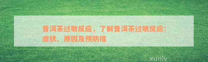 普洱茶过敏反应，了解普洱茶过敏反应：症状、原因及预防措