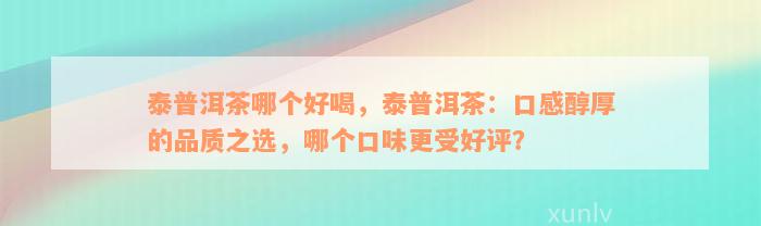 泰普洱茶哪个好喝，泰普洱茶：口感醇厚的品质之选，哪个口味更受好评？