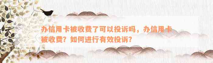 办信用卡被收费了可以投诉吗，办信用卡被收费？如何进行有效投诉？