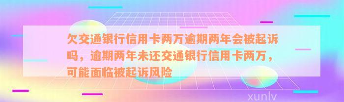 欠交通银行信用卡两万逾期两年会被起诉吗，逾期两年未还交通银行信用卡两万，可能面临被起诉风险