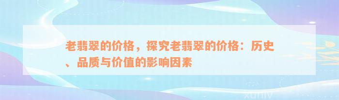 老翡翠的价格，探究老翡翠的价格：历史、品质与价值的影响因素