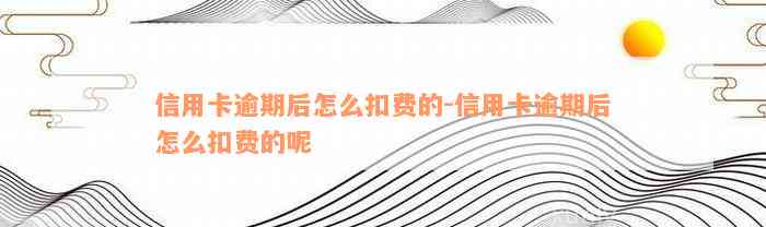 信用卡逾期后怎么扣费的-信用卡逾期后怎么扣费的呢