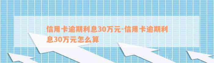 信用卡逾期利息30万元-信用卡逾期利息30万元怎么算