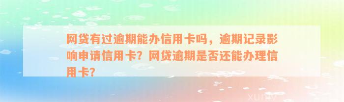 网贷有过逾期能办信用卡吗，逾期记录影响申请信用卡？网贷逾期是否还能办理信用卡？