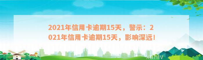 2021年信用卡逾期15天，警示：2021年信用卡逾期15天，影响深远！