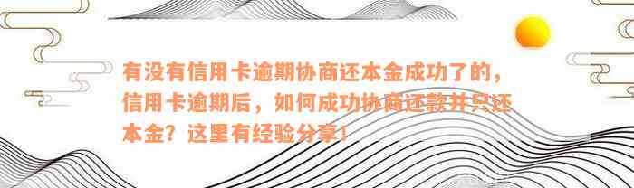 有没有信用卡逾期协商还本金成功了的，信用卡逾期后，如何成功协商还款并只还本金？这里有经验分享！