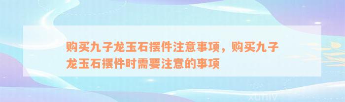 购买九子龙玉石摆件注意事项，购买九子龙玉石摆件时需要注意的事项