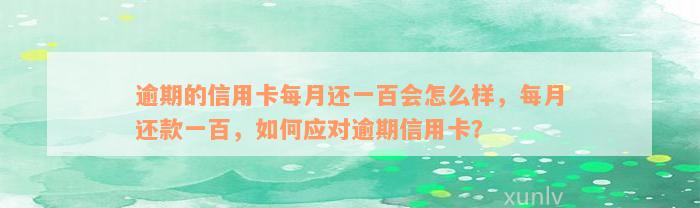 逾期的信用卡每月还一百会怎么样，每月还款一百，如何应对逾期信用卡？