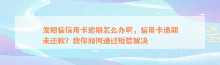 发短信信用卡逾期怎么办啊，信用卡逾期未还款？教你如何通过短信解决