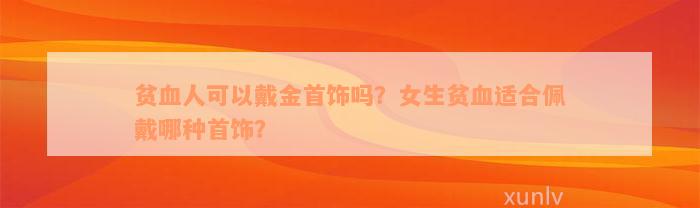 贫血人可以戴金首饰吗？女生贫血适合佩戴哪种首饰？