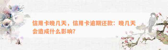 信用卡晚几天，信用卡逾期还款：晚几天会造成什么影响？