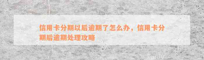 信用卡分期以后逾期了怎么办，信用卡分期后逾期处理攻略