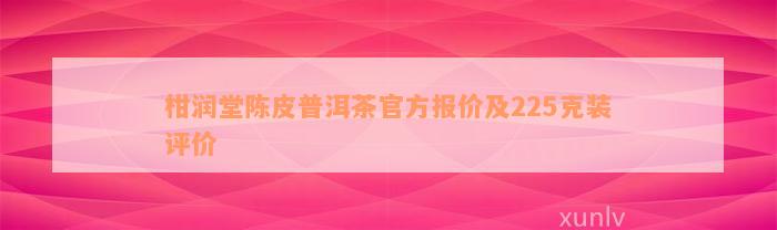 柑润堂陈皮普洱茶官方报价及225克装评价