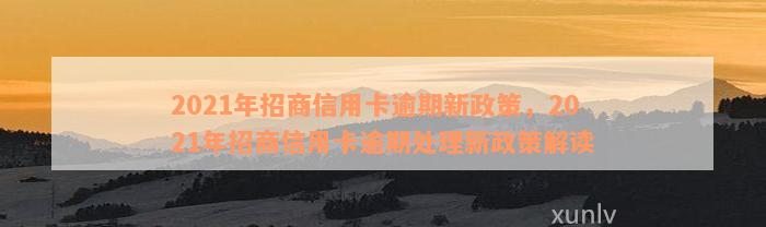 2021年招商信用卡逾期新政策，2021年招商信用卡逾期处理新政策解读