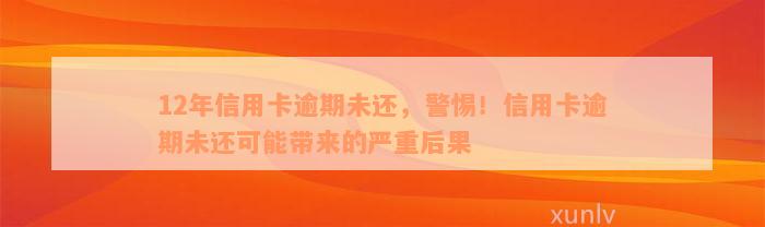 12年信用卡逾期未还，警惕！信用卡逾期未还可能带来的严重后果