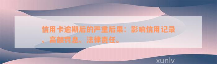 信用卡逾期后的严重后果：影响信用记录、高额罚息、法律责任。