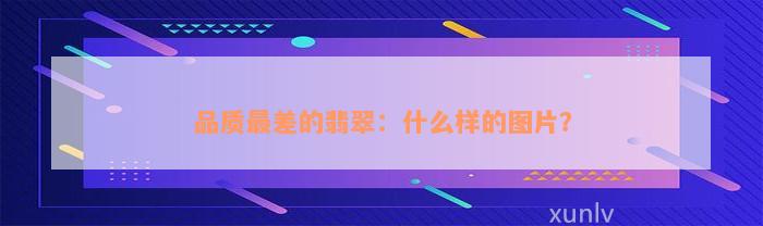 品质最差的翡翠：什么样的图片？