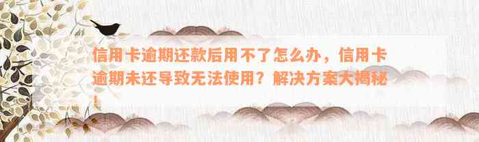 信用卡逾期还款后用不了怎么办，信用卡逾期未还导致无法使用？解决方案大揭秘！