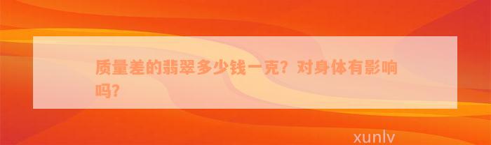 质量差的翡翠多少钱一克？对身体有影响吗？