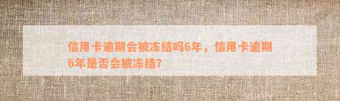 信用卡逾期会被冻结吗6年，信用卡逾期6年是否会被冻结？