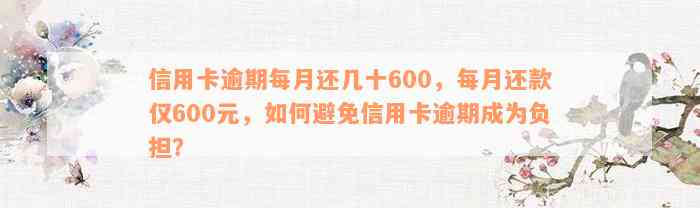 信用卡逾期每月还几十600，每月还款仅600元，如何避免信用卡逾期成为负担？