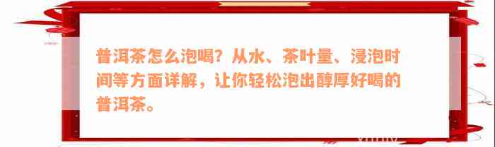 普洱茶怎么泡喝？从水、茶叶量、浸泡时间等方面详解，让你轻松泡出醇厚好喝的普洱茶。