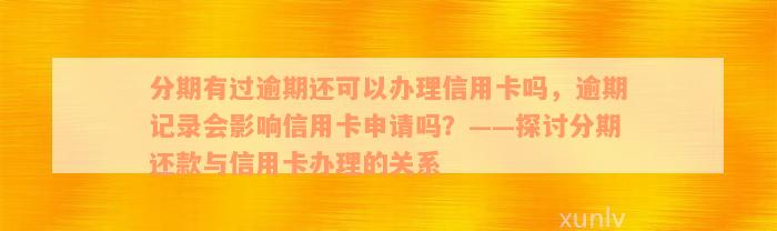 分期有过逾期还可以办理信用卡吗，逾期记录会影响信用卡申请吗？——探讨分期还款与信用卡办理的关系