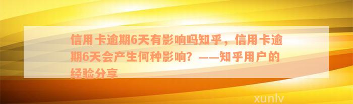 信用卡逾期6天有影响吗知乎，信用卡逾期6天会产生何种影响？——知乎用户的经验分享