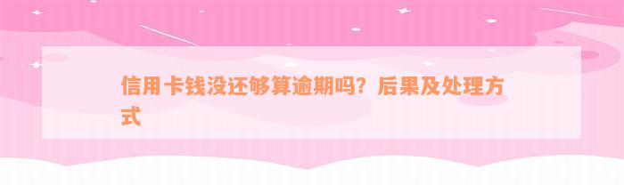 信用卡钱没还够算逾期吗？后果及处理方式