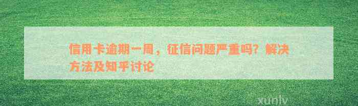 信用卡逾期一周，征信问题严重吗？解决方法及知乎讨论