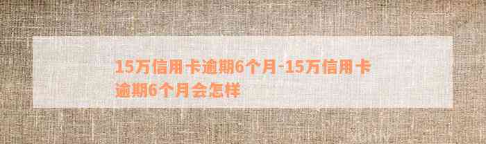 15万信用卡逾期6个月-15万信用卡逾期6个月会怎样