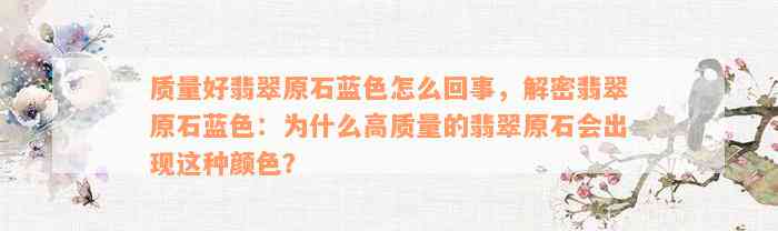 质量好翡翠原石蓝色怎么回事，解密翡翠原石蓝色：为什么高质量的翡翠原石会出现这种颜色？