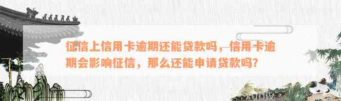 征信上信用卡逾期还能贷款吗，信用卡逾期会影响征信，那么还能申请贷款吗？