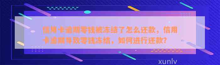 信用卡逾期零钱被冻结了怎么还款，信用卡逾期导致零钱冻结，如何进行还款？