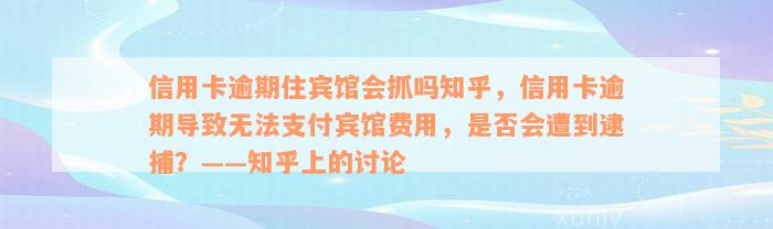 信用卡逾期住宾馆会抓吗知乎，信用卡逾期导致无法支付宾馆费用，是否会遭到逮捕？——知乎上的讨论