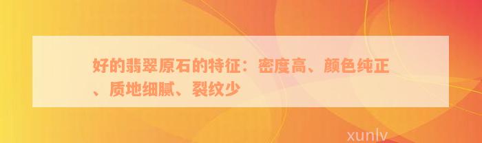 好的翡翠原石的特征：密度高、颜色纯正、质地细腻、裂纹少