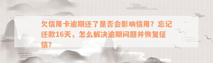 欠信用卡逾期还了是否会影响信用？忘记还款16天，怎么解决逾期问题并恢复征信？