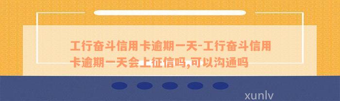 工行奋斗信用卡逾期一天-工行奋斗信用卡逾期一天会上征信吗,可以沟通吗