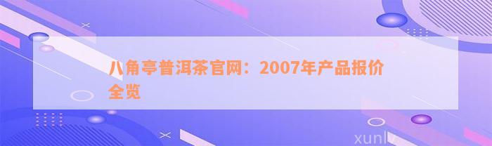 八角亭普洱茶官网：2007年产品报价全览