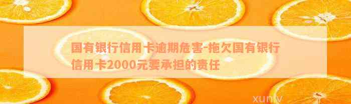 国有银行信用卡逾期危害-拖欠国有银行信用卡2000元要承担的责任