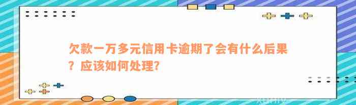 欠款一万多元信用卡逾期了会有什么后果？应该如何处理？