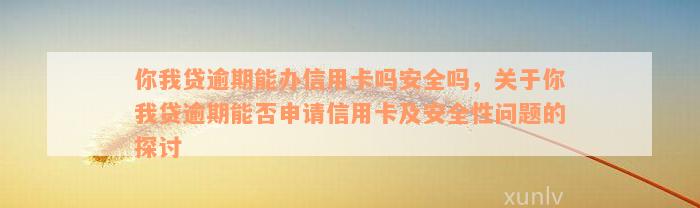 你我贷逾期能办信用卡吗安全吗，关于你我贷逾期能否申请信用卡及安全性问题的探讨