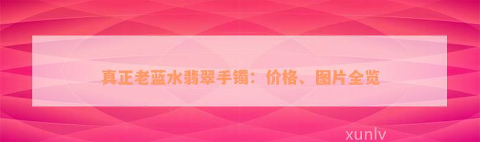 真正老蓝水翡翠手镯：价格、图片全览