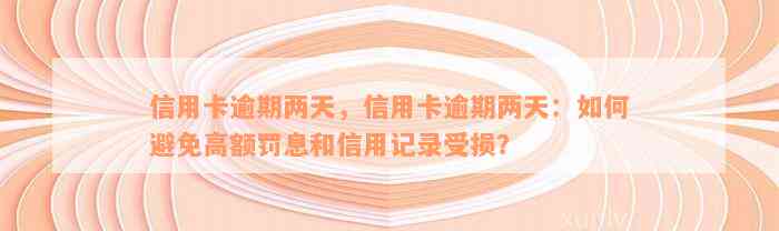 信用卡逾期两天，信用卡逾期两天：如何避免高额罚息和信用记录受损？