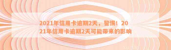 2021年信用卡逾期2天，警惕！2021年信用卡逾期2天可能带来的影响