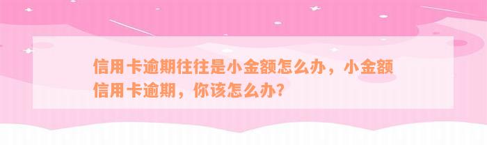 信用卡逾期往往是小金额怎么办，小金额信用卡逾期，你该怎么办？