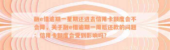 融e借逾期一星期还进去信用卡额度会不会降，关于融e借逾期一周后还款的问题：信用卡额度会受到影响吗？