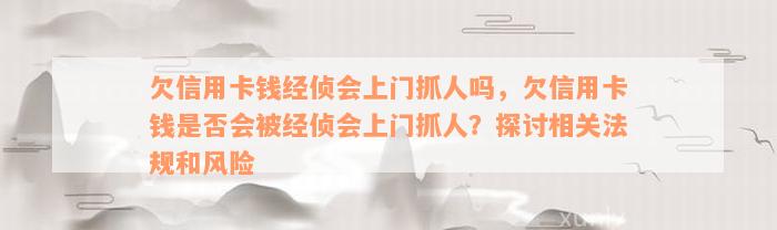 欠信用卡钱经侦会上门抓人吗，欠信用卡钱是否会被经侦会上门抓人？探讨相关法规和风险