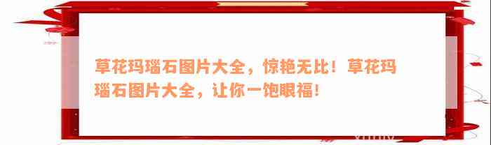 草花玛瑙石图片大全，惊艳无比！草花玛瑙石图片大全，让你一饱眼福！